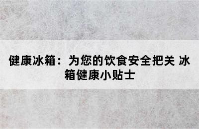 健康冰箱：为您的饮食安全把关 冰箱健康小贴士